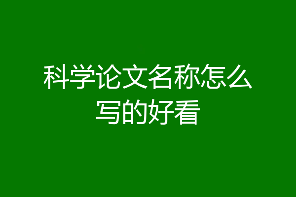 科学论文名称怎么写的好看