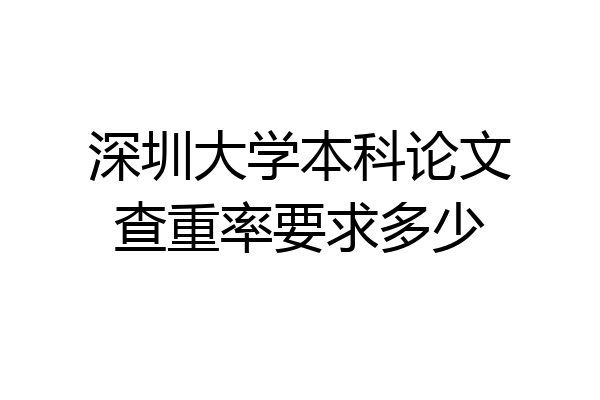 深圳大学本科论文查重率要求多少