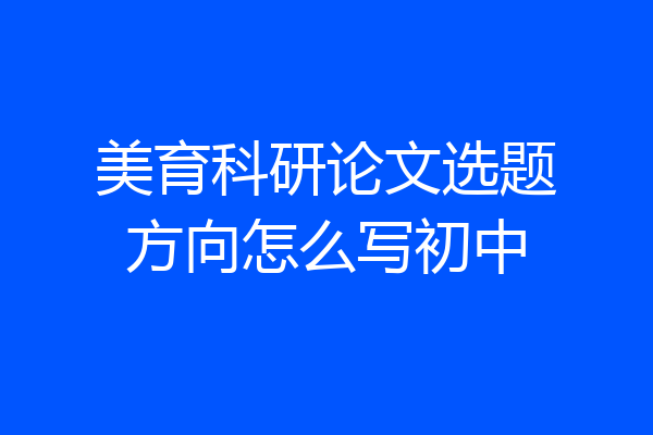 美育科研论文选题方向怎么写初中