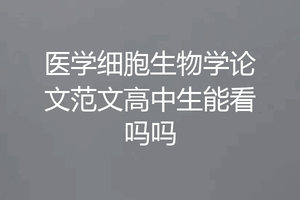 医学细胞生物学论文范文高中生能看吗吗