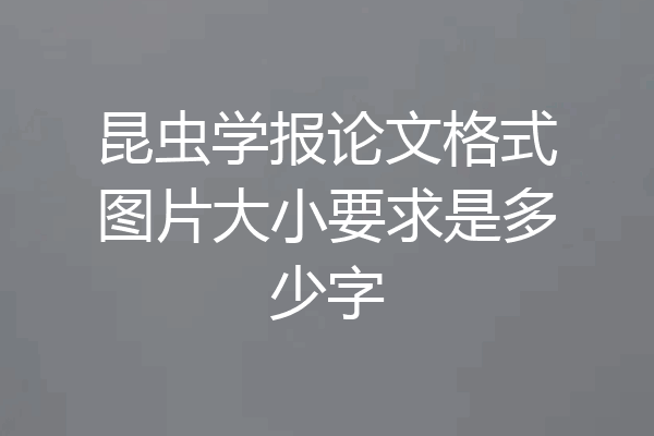 昆虫学报论文格式图片大小要求是多少字