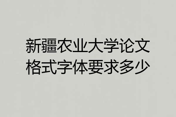 新疆农业大学论文格式字体要求多少