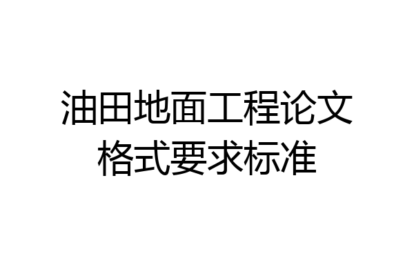 油田地面工程论文格式要求标准
