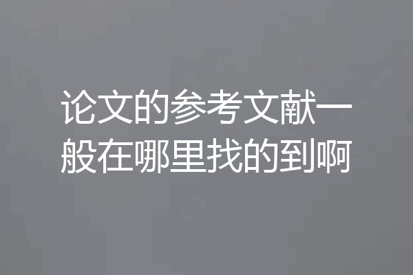 论文的参考文献一般在哪里找的到啊