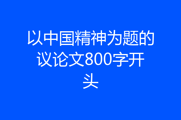 以中国精神为题的议论文800字开头