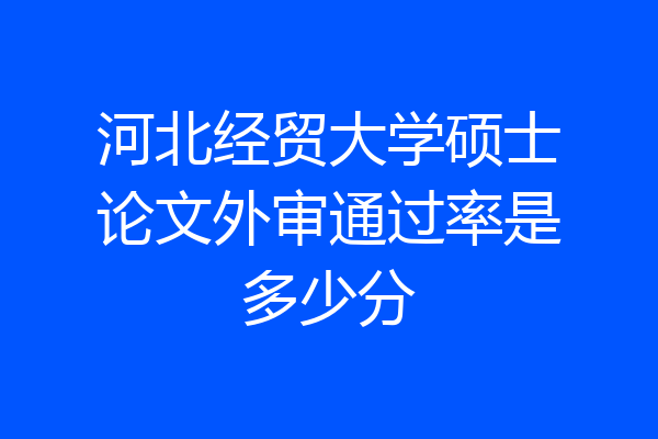 河北经贸大学硕士论文外审通过率是多少分