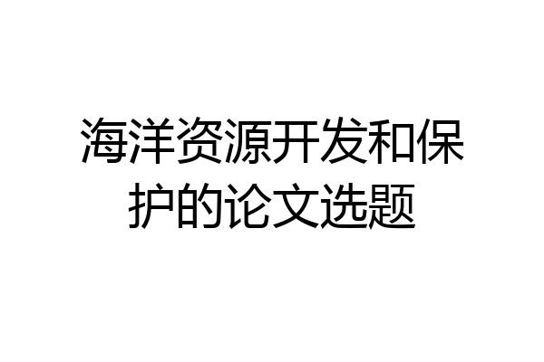 海洋资源开发和保护的论文选题