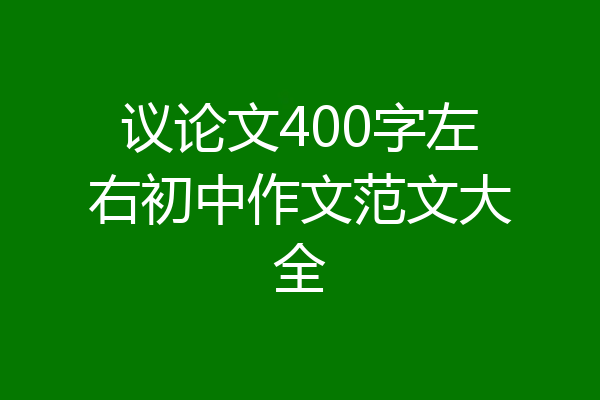 议论文400字左右初中作文范文大全