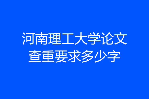 河南理工大学论文查重要求多少字