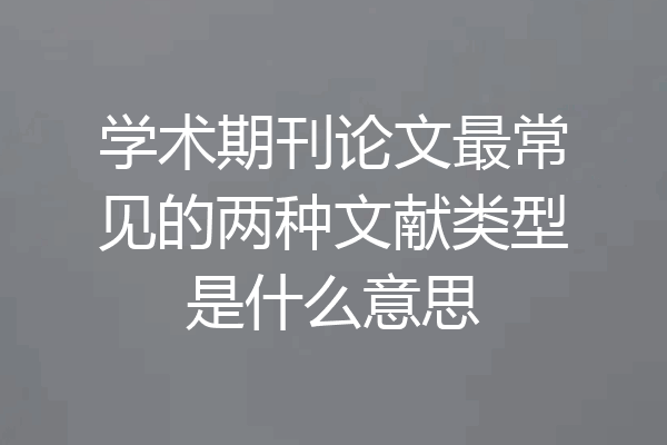 学术期刊论文最常见的两种文献类型是什么意思