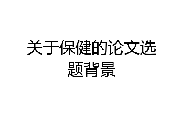 关于保健的论文选题背景