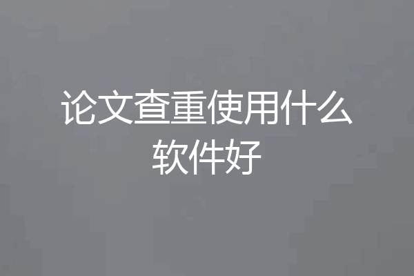 论文查重使用什么软件好