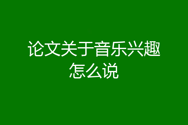论文关于音乐兴趣怎么说