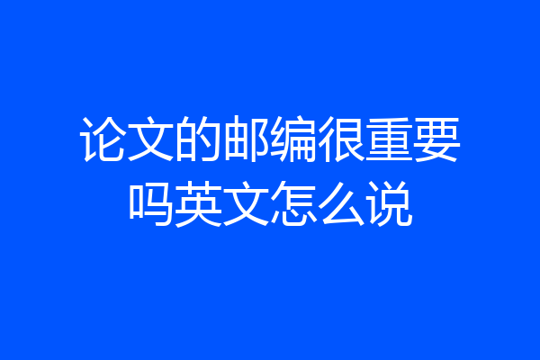 论文的邮编很重要吗英文怎么说