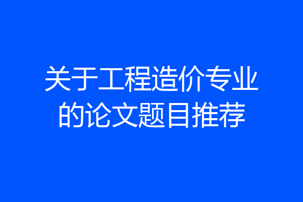 关于工程造价专业的论文题目推荐
