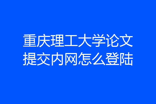 重庆理工大学论文提交内网怎么登陆