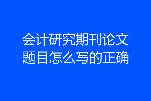 会计研究期刊论文题目怎么写的正确