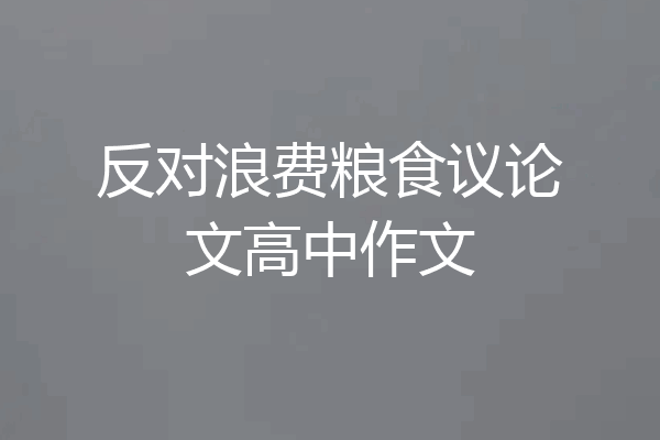反对浪费粮食议论文高中作文