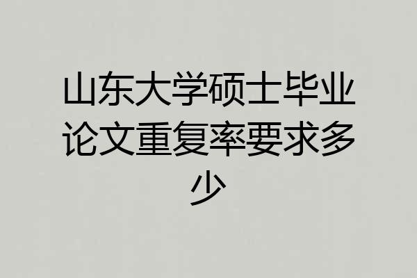 山东大学硕士毕业论文重复率要求多少