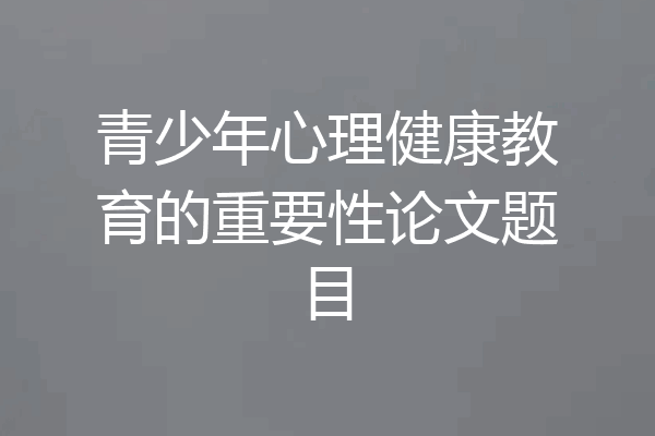青少年心理健康教育的重要性论文题目