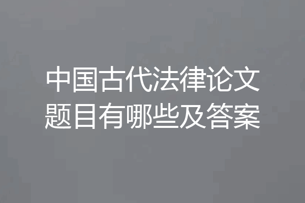 中国古代法律论文题目有哪些及答案
