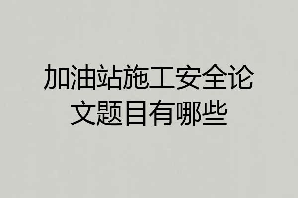加油站施工安全论文题目有哪些