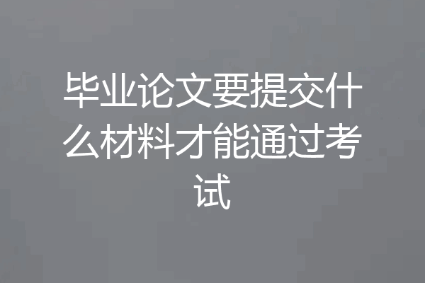 毕业论文要提交什么材料才能通过考试