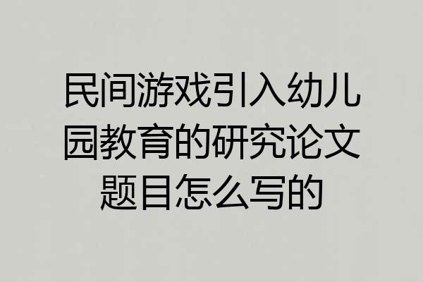 民间游戏引入幼儿园教育的研究论文题目怎么写的