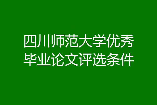 四川师范大学优秀毕业论文评选条件