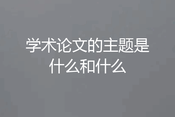 学术论文的主题是什么和什么