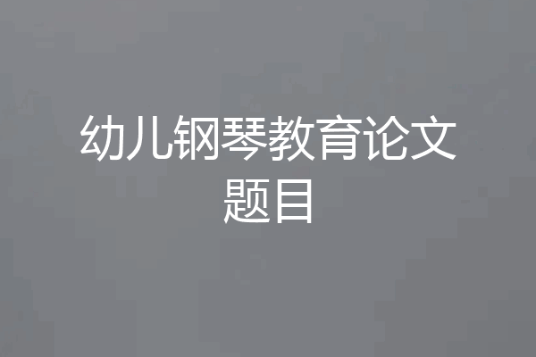幼儿钢琴教育论文题目