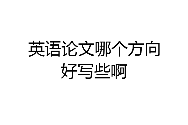 英语论文哪个方向好写些啊