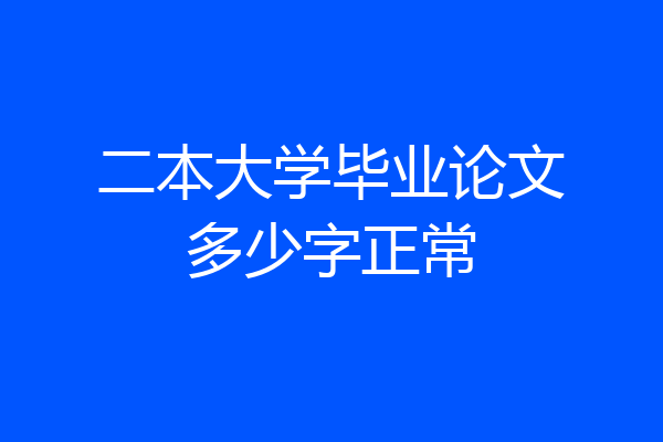 二本大学毕业论文多少字正常