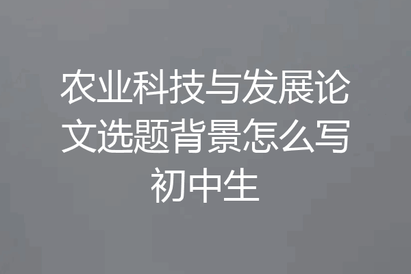 农业科技与发展论文选题背景怎么写初中生