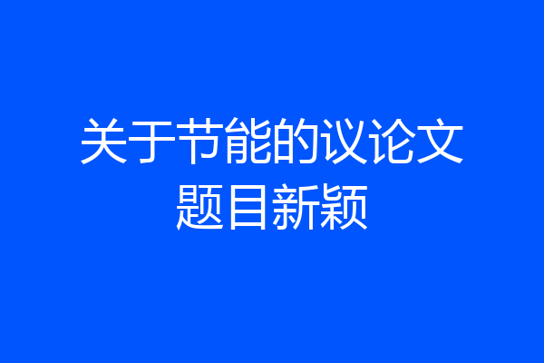 关于节能的议论文题目新颖