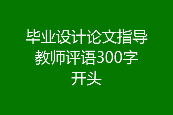 毕业设计论文指导教师评语300字开头