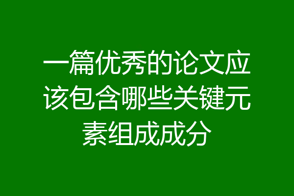 一篇优秀的论文应该包含哪些关键元素组成成分
