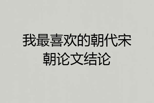 我最喜欢的朝代宋朝论文结论
