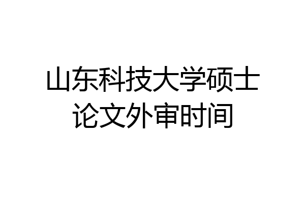 山东科技大学硕士论文外审时间