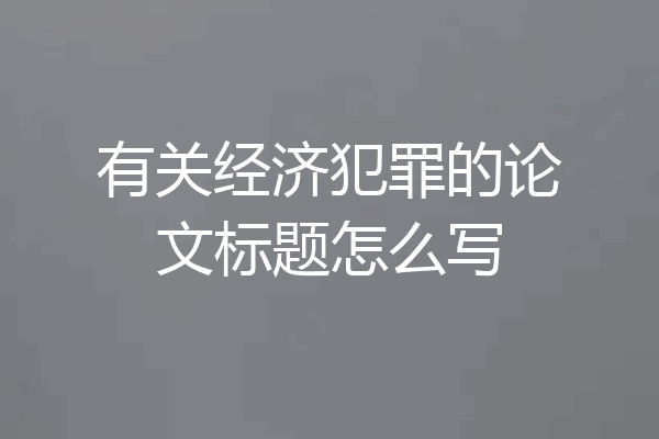 有关经济犯罪的论文标题怎么写
