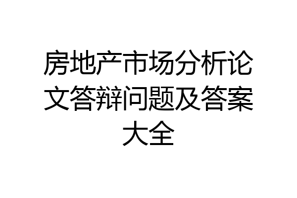 房地产市场分析论文答辩问题及答案大全