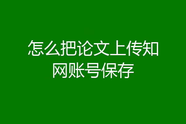怎么把论文上传知网账号保存