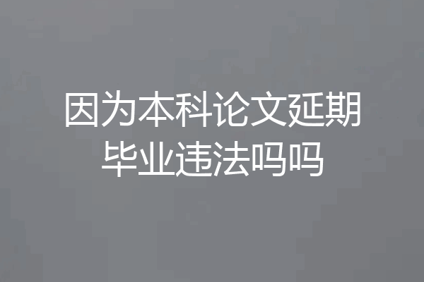 因为本科论文延期毕业违法吗吗