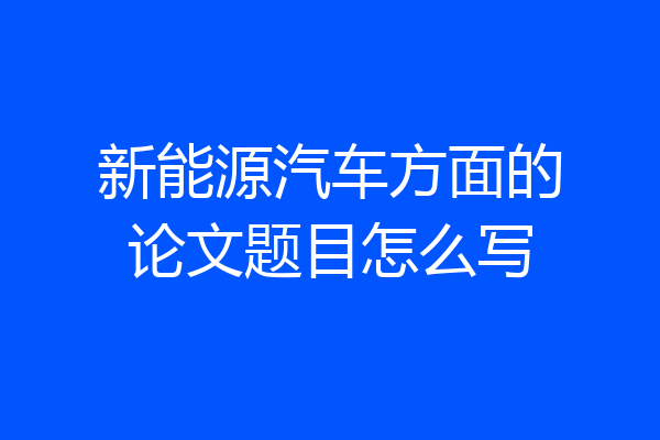 新能源汽车方面的论文题目怎么写