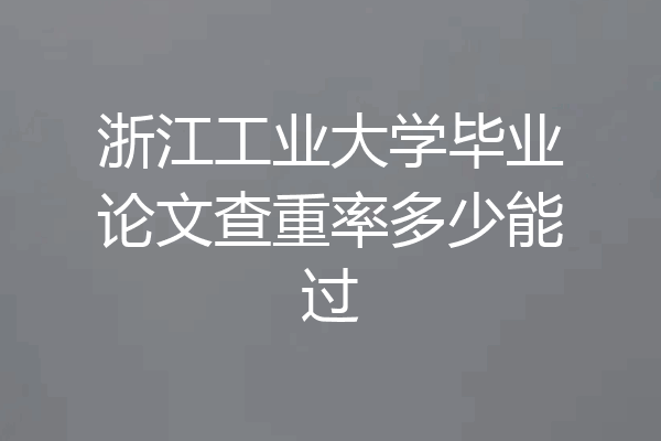 浙江工业大学毕业论文查重率多少能过