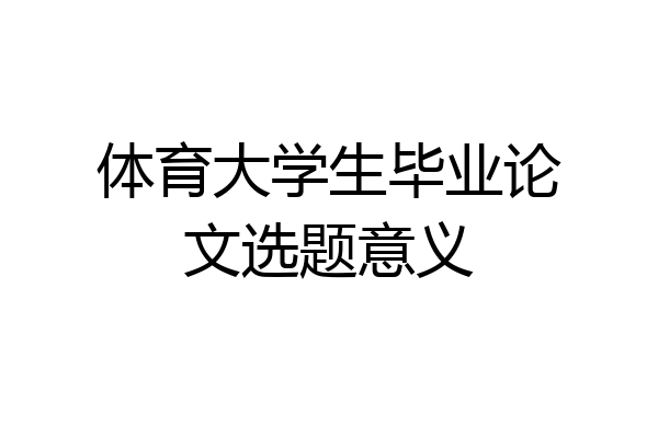 体育大学生毕业论文选题意义
