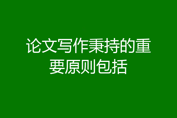 论文写作秉持的重要原则包括