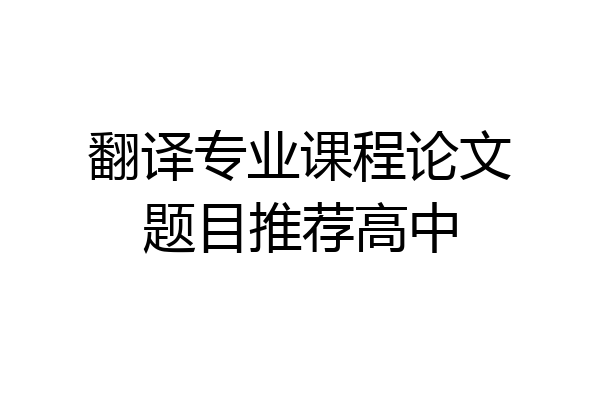 翻译专业课程论文题目推荐高中