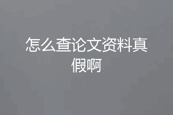 怎么查论文资料真假啊