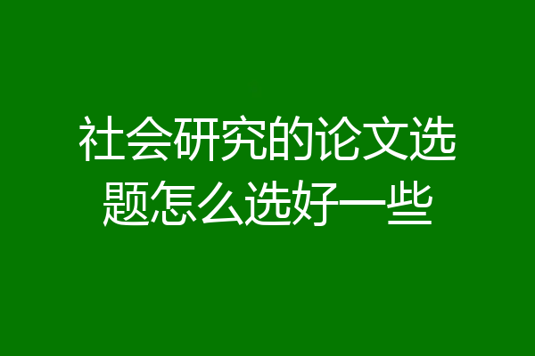 社会研究的论文选题怎么选好一些